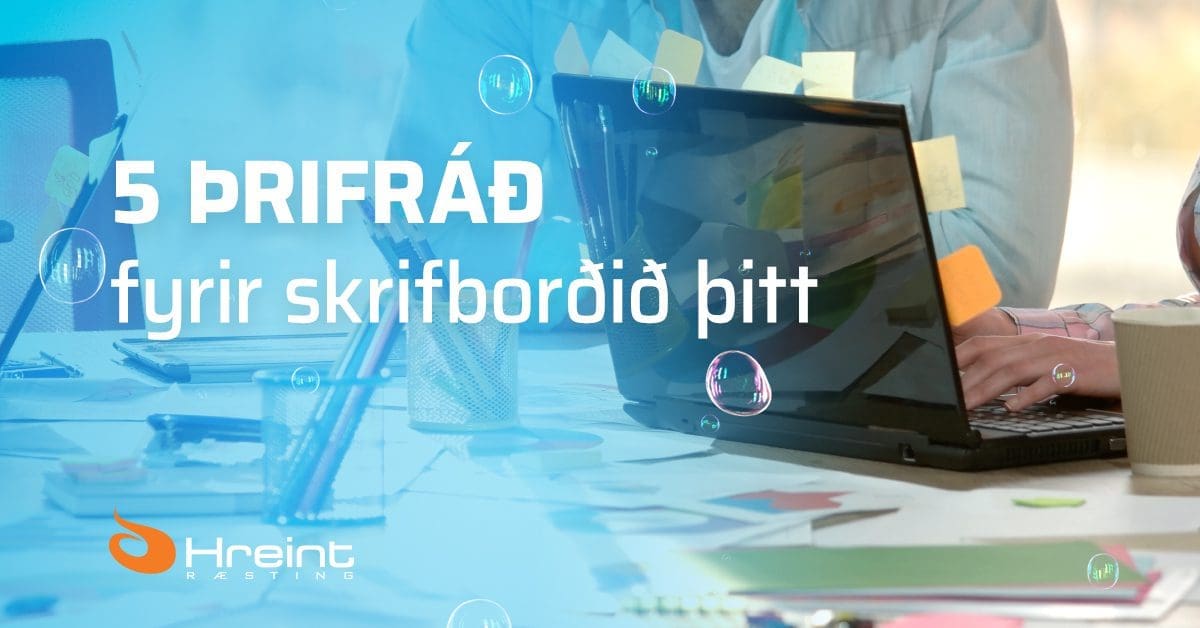 Þrif í fyrirtækjum - 5 þrifráð fyrir skrifborðið þitt
